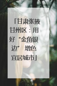 甘肃张掖甘州区：用好“金角银边” 增色宜居城市