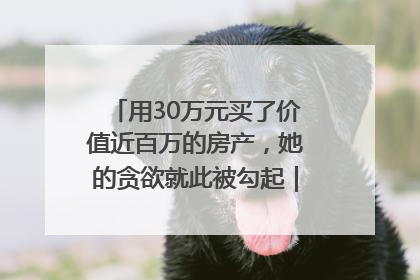 用30万元买了价值近百万的房产，她的贪欲就此被勾起｜今晚九点半