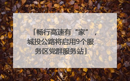 畅行高速有“家”，城投公路将启用9个服务区党群服务站