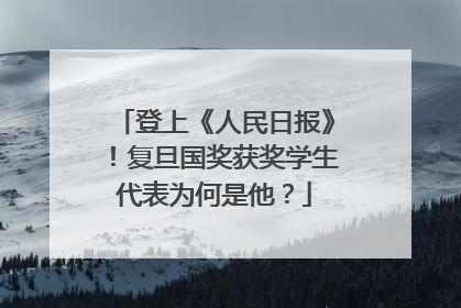 登上《人民日报》！复旦国奖获奖学生代表为何是他？