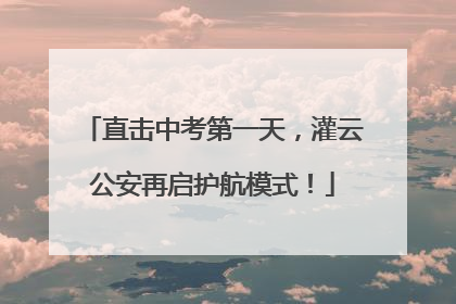 直击中考第一天，灌云公安再启护航模式！