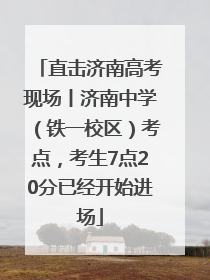 直击济南高考现场丨济南中学（铁一校区）考点，考生7点20分已经开始进场