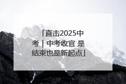 直击2025中考｜中考收官 是结束也是新起点
