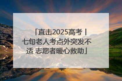 直击2025高考丨七旬老人考点外突发不适 志愿者暖心救助