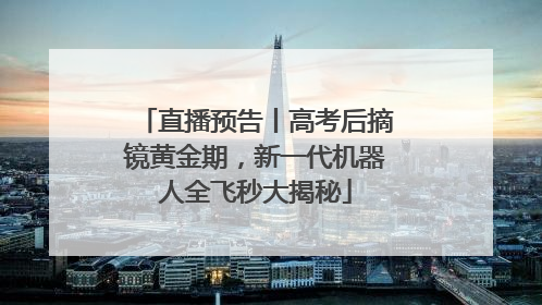 直播预告丨高考后摘镜黄金期，新一代机器人全飞秒大揭秘