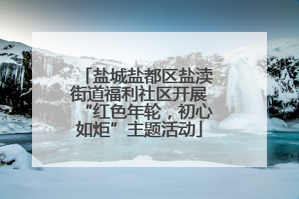 盐城盐都区盐渎街道福利社区开展“红色年轮，初心如炬”主题活动