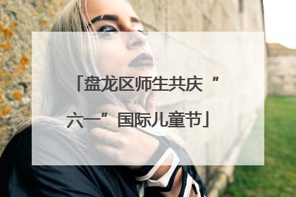 盘龙区师生共庆“六一”国际儿童节