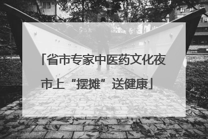 省市专家中医药文化夜市上“摆摊”送健康