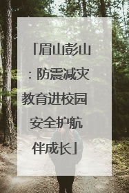 眉山彭山：防震减灾教育进校园 安全护航伴成长