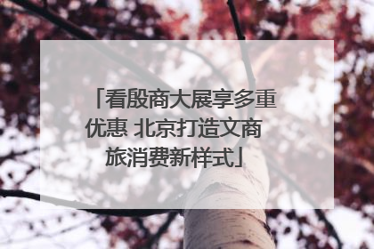 看殷商大展享多重优惠 北京打造文商旅消费新样式