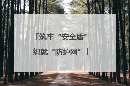 筑牢“安全盾” 织就“防护网”