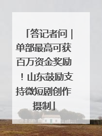 答记者问｜单部最高可获百万资金奖励！山东鼓励支持微短剧创作摄制