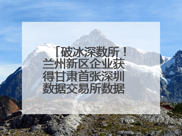 破冰深数所！兰州新区企业获得甘肃首张深圳数据交易所数据产权登记证书