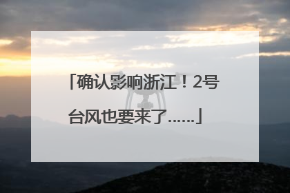 确认影响浙江！2号台风也要来了……