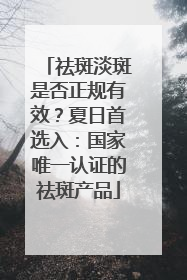 祛斑淡斑是否正规有效？夏日首选入：国家唯一认证的祛斑产品
