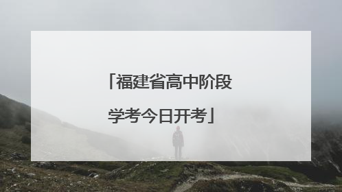 福建省高中阶段学考今日开考