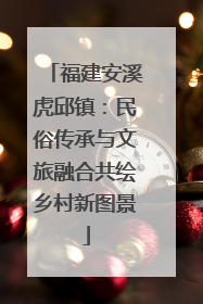 福建安溪虎邱镇：民俗传承与文旅融合共绘乡村新图景