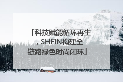 科技赋能循环再生，SHEIN构建全链路绿色时尚闭环