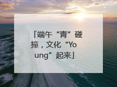 端午“青”碰撞，文化“Young”起来