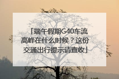 端午假期G40车流高峰在什么时候？这份交通出行提示请查收