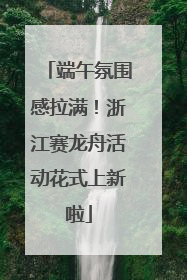 端午氛围感拉满！浙江赛龙舟活动花式上新啦