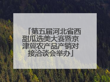 第五届河北省西甜瓜选美大赛暨京津冀农产品产销对接洽谈会举办