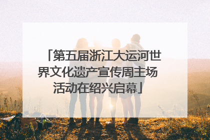 第五届浙江大运河世界文化遗产宣传周主场活动在绍兴启幕