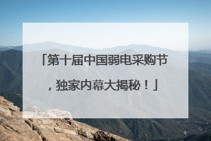 第十届中国弱电采购节，独家内幕大揭秘！
