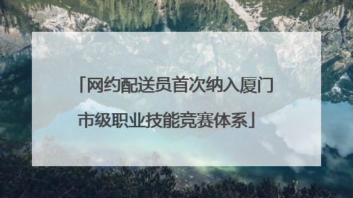 网约配送员首次纳入厦门市级职业技能竞赛体系