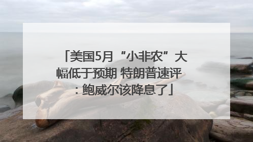 美国5月“小非农”大幅低于预期 特朗普速评：鲍威尔该降息了