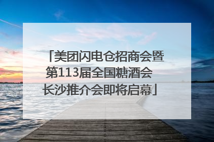 美团闪电仓招商会暨第113届全国糖酒会长沙推介会即将启幕