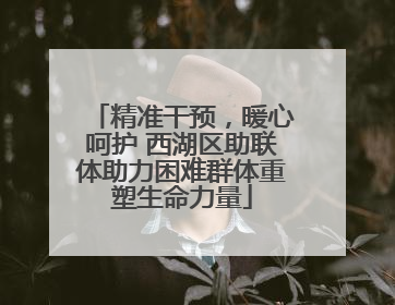 精准干预，暖心呵护 西湖区助联体助力困难群体重塑生命力量