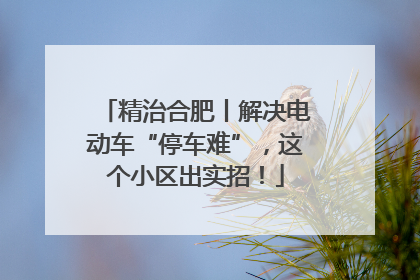 精治合肥丨解决电动车“停车难”，这个小区出实招！