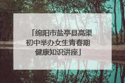 绵阳市盐亭县高渠初中举办女生青春期健康知识讲座