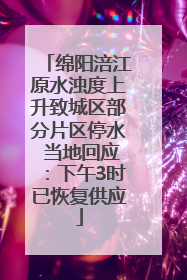 绵阳涪江原水浊度上升致城区部分片区停水 当地回应：下午3时已恢复供应