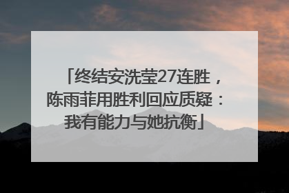 终结安洗莹27连胜，陈雨菲用胜利回应质疑：我有能力与她抗衡