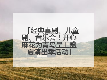 经典喜剧、儿童剧、音乐会！开心麻花为青岛呈上盛夏演出季活动