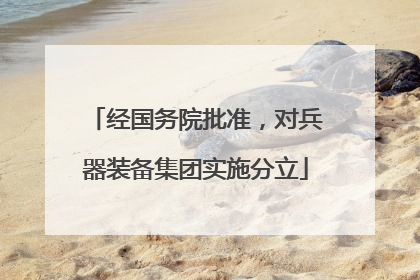 经国务院批准，对兵器装备集团实施分立
