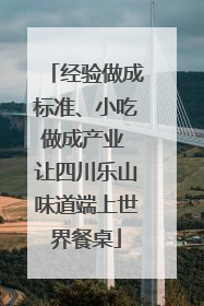 经验做成标准、小吃做成产业 让四川乐山味道端上世界餐桌