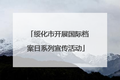 绥化市开展国际档案日系列宣传活动