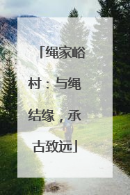 绳家峪村：与绳结缘，承古致远