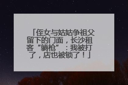 侄女与姑姑争祖父留下的门面，长沙租客“躺枪”：我被打了，店也被锁了！