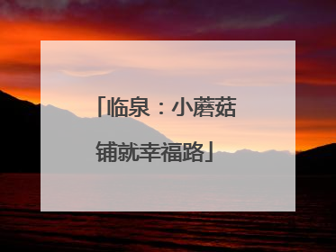 临泉：小蘑菇铺就幸福路