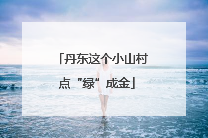 丹东这个小山村点“绿”成金