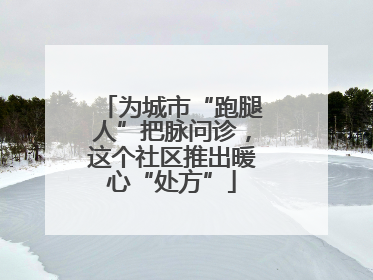 为城市“跑腿人”把脉问诊，这个社区推出暖心“处方”