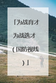 为战育才 为战选才（国防视线）
