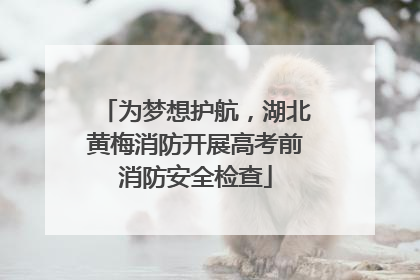 为梦想护航，湖北黄梅消防开展高考前消防安全检查