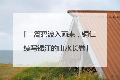 一篙碧波入画来，铜仁续写锦江的山水长卷