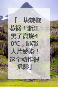 一块辣椒惹祸！浙江男子高烧40℃，肺部大片感染！这个动作很危险