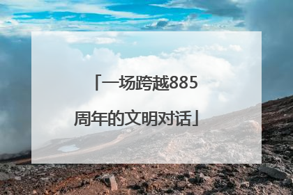 一场跨越885周年的文明对话